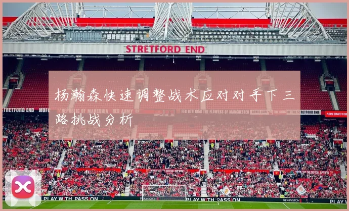 杨瀚森快速调整战术应对对手下三路挑战分析