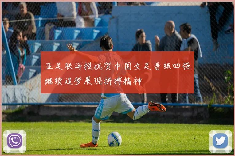 亚足联海报祝贺中国女足晋级四强继续追梦展现拼搏精神