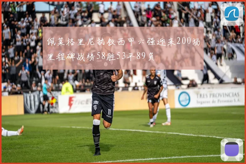 佩莱格里尼执教西甲六强迎来200场里程碑战绩58胜53平89负