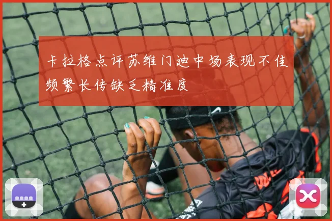 卡拉格点评苏维门迪中场表现不佳频繁长传缺乏精准度