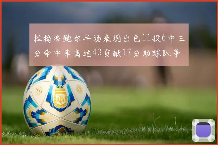 拉梅洛鲍尔半场表现出色11投6中三分命中率高达43贡献17分助球队争胜
