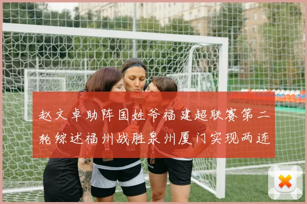 赵文卓助阵国姓爷福建超联赛第二轮综述福州战胜泉州厦门实现两连胜