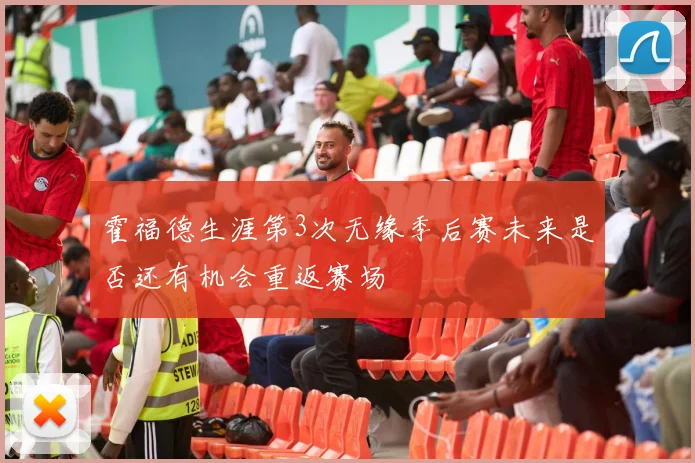 霍福德生涯第3次无缘季后赛未来是否还有机会重返赛场