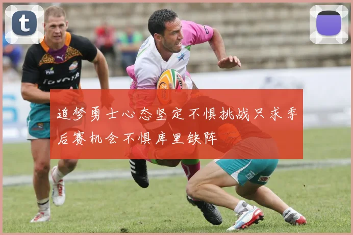 追梦勇士心态坚定不惧挑战只求季后赛机会不惧库里缺阵