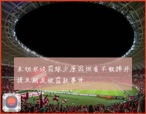 米切尔谈罚球少原因坦言不假摔并提及朋友被罚款事件