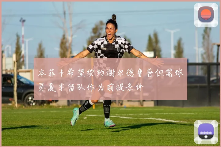 本菲卡希望续约谢尔德鲁普但需球员夏季留队作为前提条件