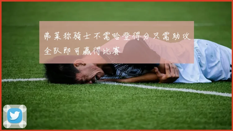 弗莱称骑士不需哈登得分只需助攻全队即可赢得比赛