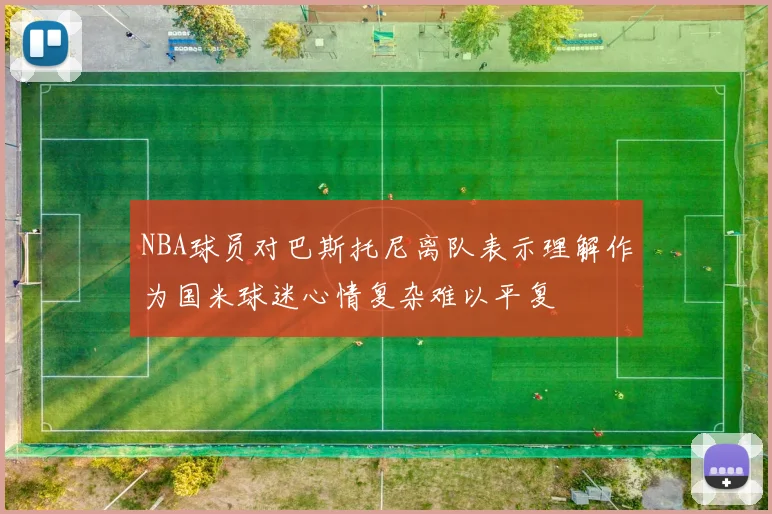 NBA球员对巴斯托尼离队表示理解作为国米球迷心情复杂难以平复