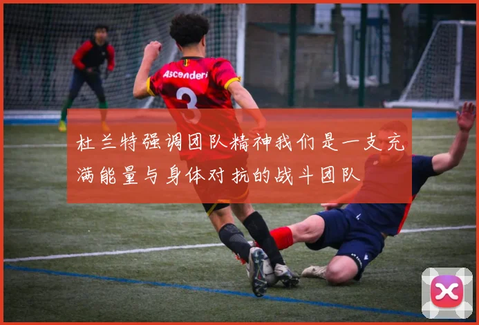 杜兰特强调团队精神我们是一支充满能量与身体对抗的战斗团队