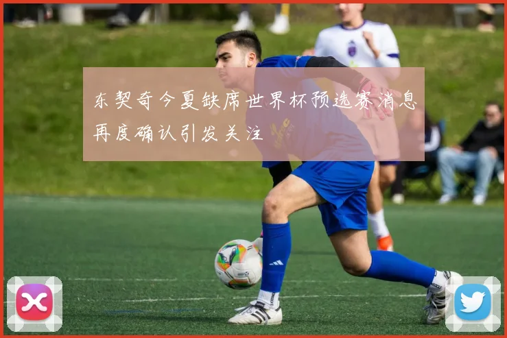 东契奇今夏缺席世界杯预选赛消息再度确认引发关注