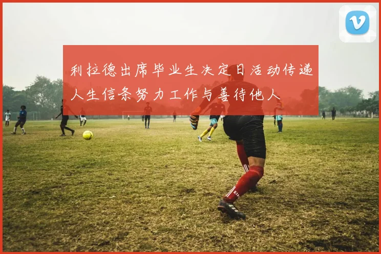 利拉德出席毕业生决定日活动传递人生信条努力工作与善待他人