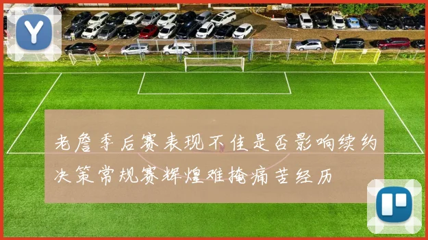 老詹季后赛表现不佳是否影响续约决策常规赛辉煌难掩痛苦经历