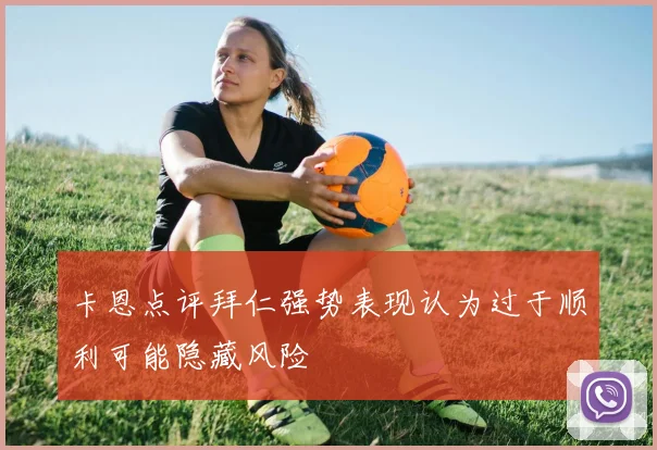 卡恩点评拜仁强势表现认为过于顺利可能隐藏风险